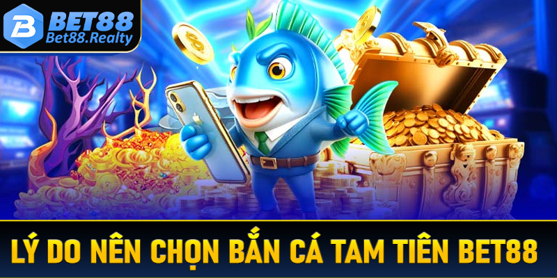 Một số lý do nên lựa chọn bắn cá tam tiên Bet88